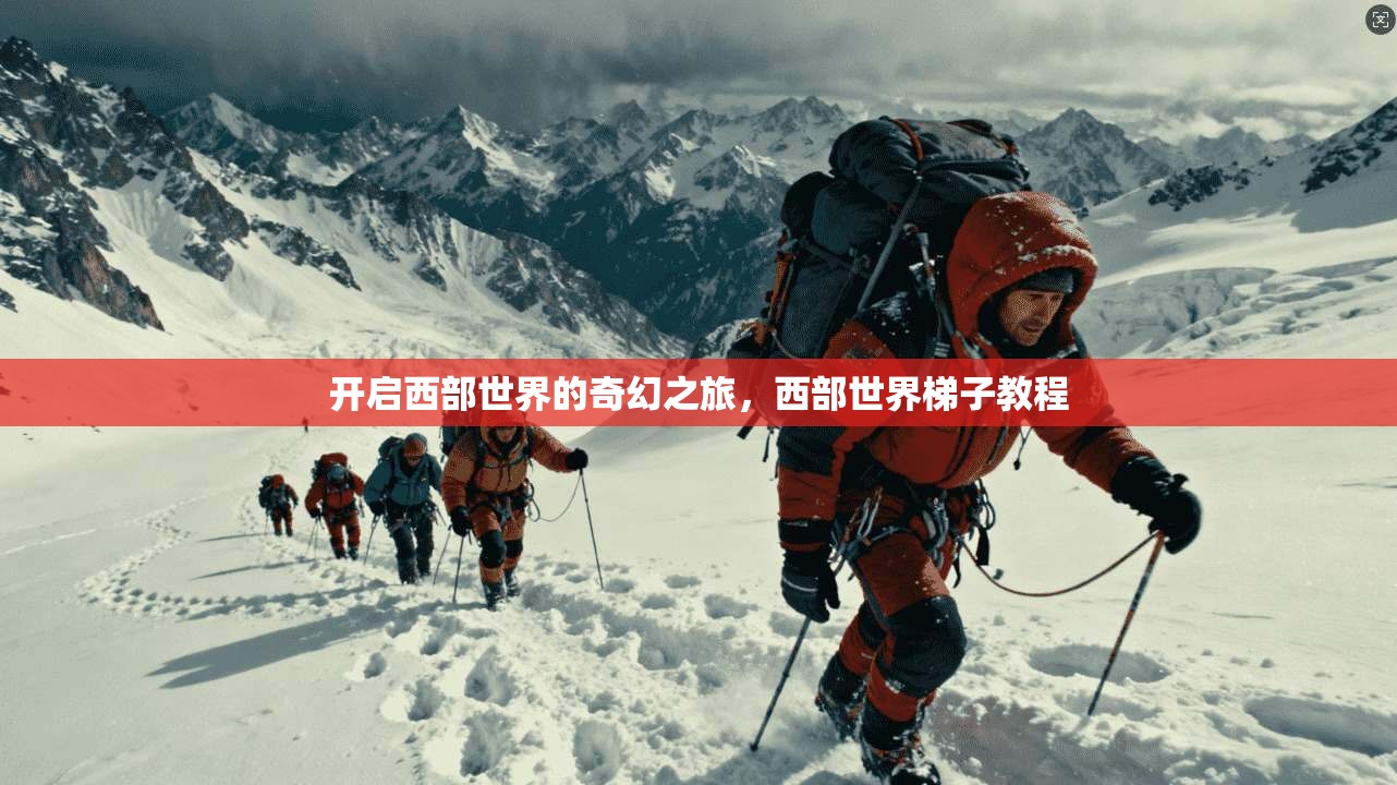 开启西部世界的奇幻之旅，西部世界梯子教程  第1张