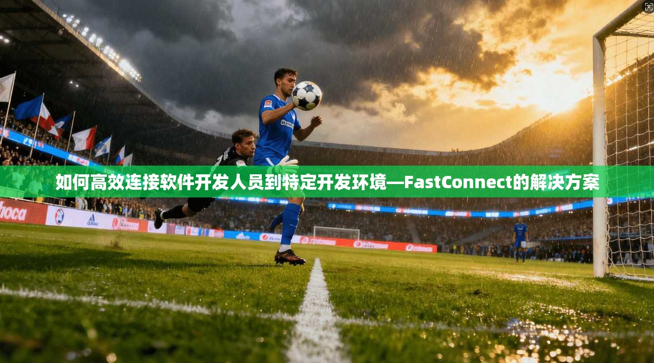 如何高效连接软件开发人员到特定开发环境—FastConnect的解决方案 第1张 如何高效连接软件开发人员到特定开发环境—FastConnect的解决方案 第1张