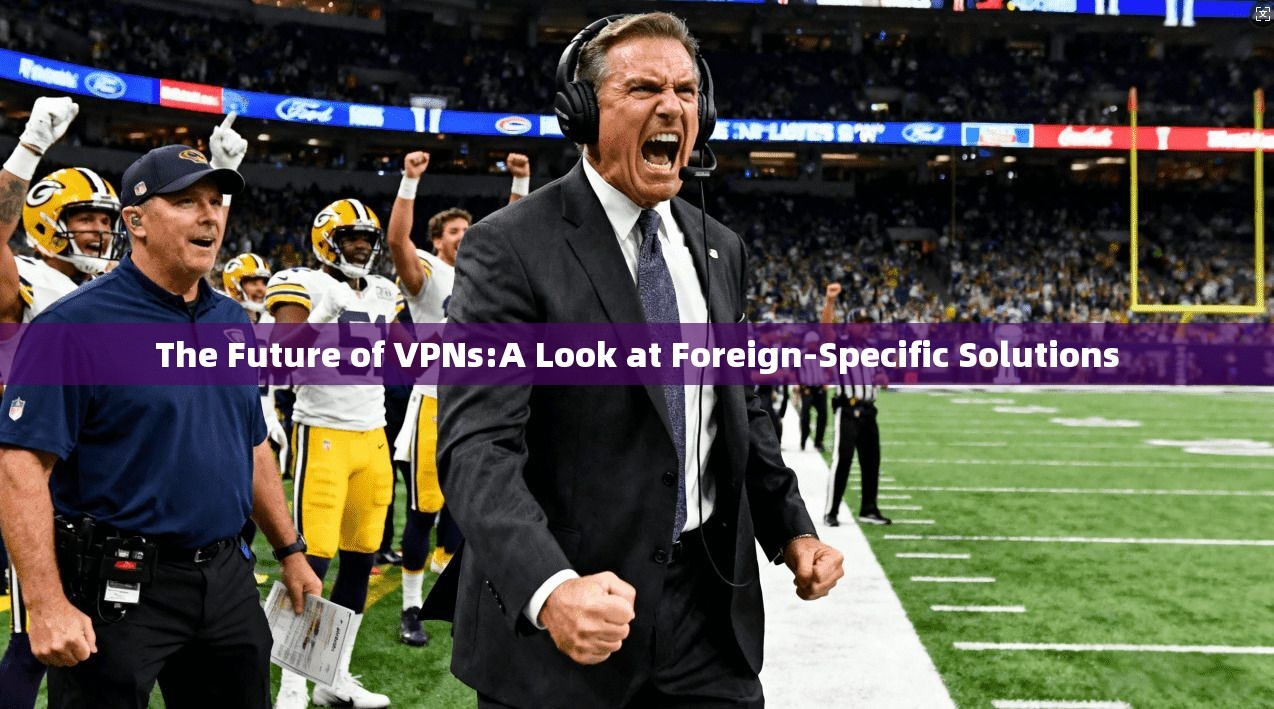 The Future of VPNs:A Look at Foreign-Specific Solutions 第1张 The Future of VPNs:A Look at Foreign-Specific Solutions 第1张