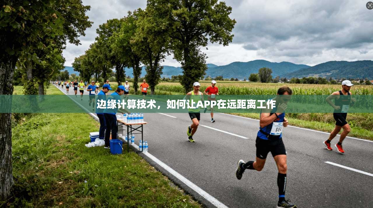边缘计算技术，如何让APP在远距离工作  第1张