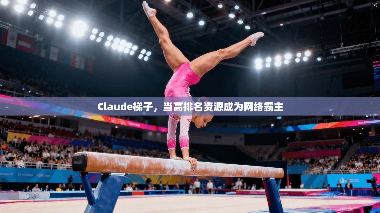Claude梯子，当高排名资源成为网络霸主  第1张