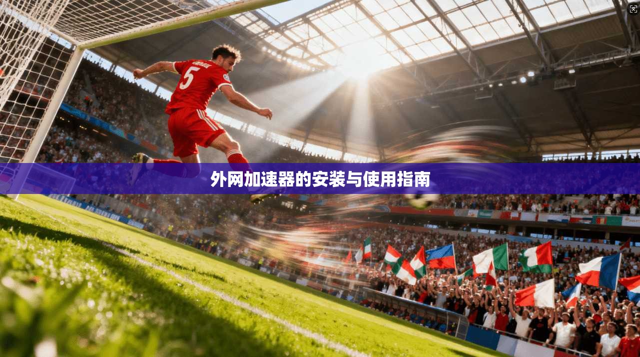 外网加速器的安装与使用指南  第1张