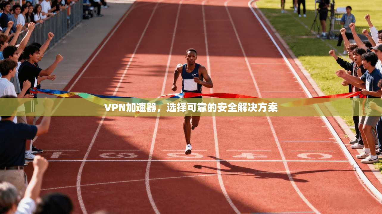 VPN加速器，选择可靠的安全解决方案  第1张