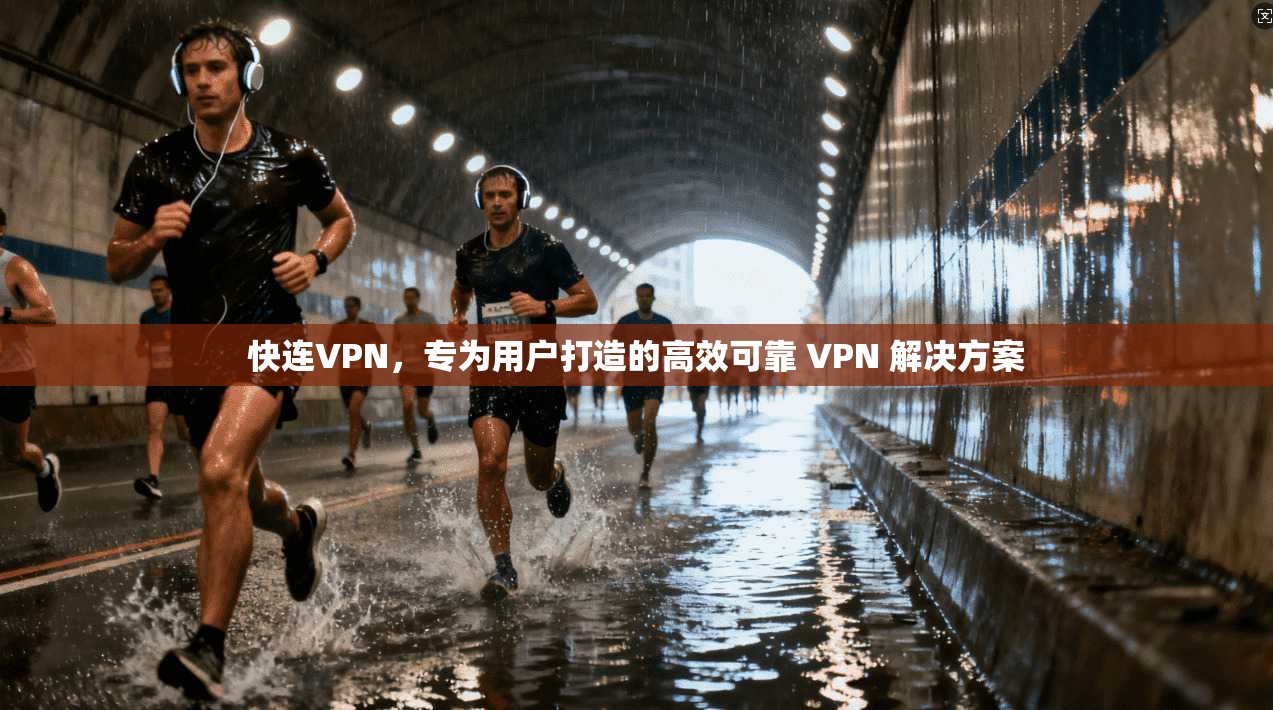 快连VPN，专为用户打造的高效可靠 VPN 解决方案  第1张